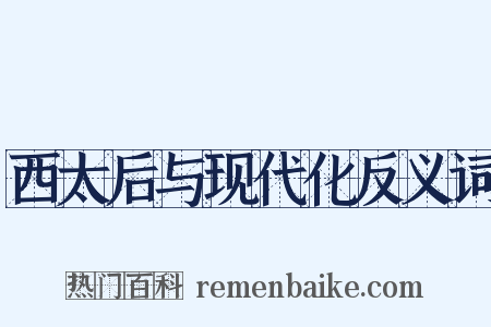 西太后与现代化反义词是什么意思的图片